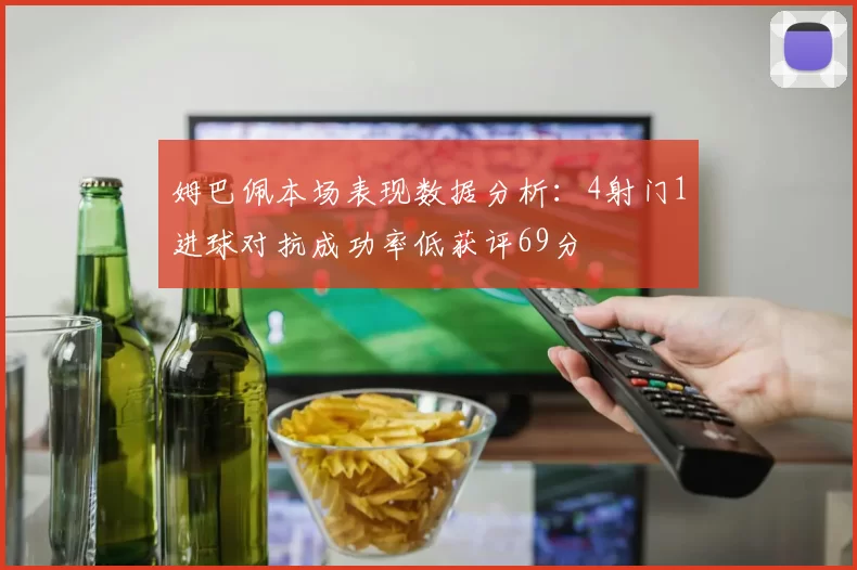 姆巴佩本场表现数据分析：4射门1进球对抗成功率低获评69分