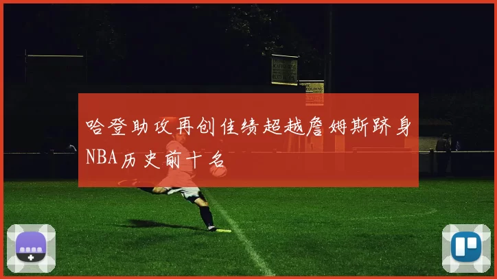 哈登助攻再创佳绩超越詹姆斯跻身NBA历史前十名