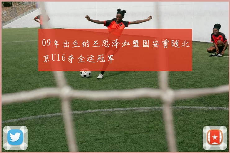 09年出生的王思泽加盟国安曾随北京U16夺全运冠军