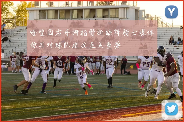 哈登因右手拇指骨折缺阵骑士媒体称其对球队进攻至关重要