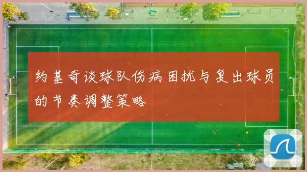 约基奇谈球队伤病困扰与复出球员的节奏调整策略