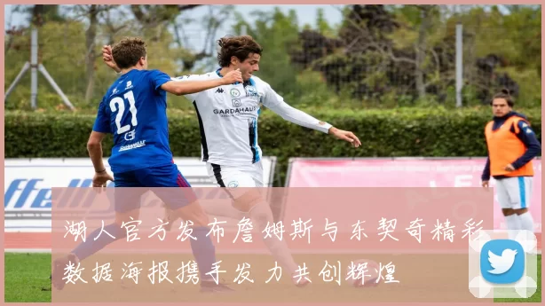湖人官方发布詹姆斯与东契奇精彩数据海报携手发力共创辉煌