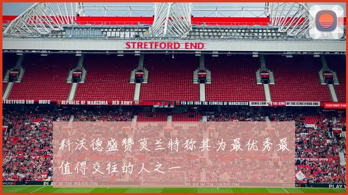 科沃德盛赞莫兰特称其为最优秀最值得交往的人之一