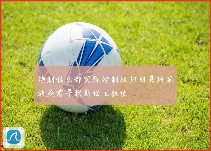 热刺俱乐部实际控制权归刘易斯家族亟需寻找新任主教练