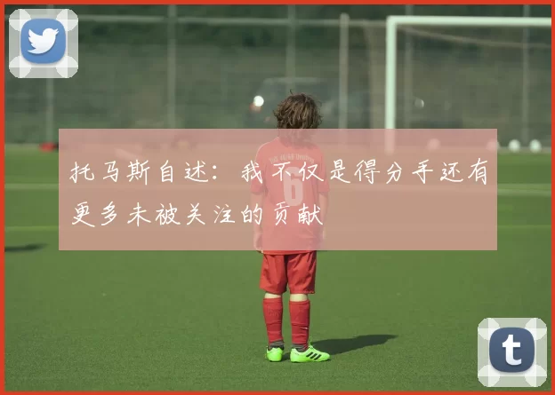 托马斯自述：我不仅是得分手还有更多未被关注的贡献