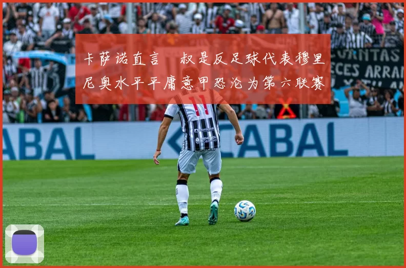 卡萨诺直言囧叔是反足球代表穆里尼奥水平平庸意甲恐沦为第六联赛